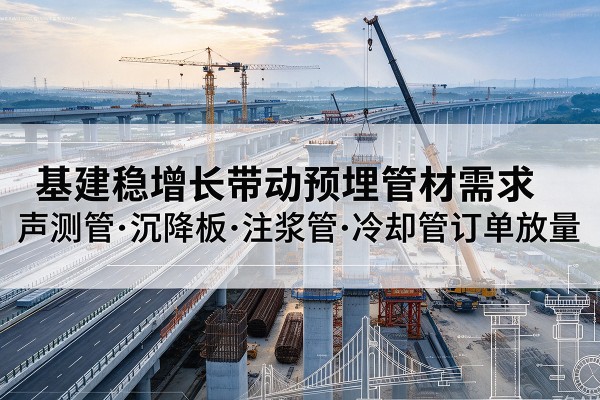 德宏基建稳增长带动预埋监测管材需求，声测管、沉降板、注浆管订单持续放量