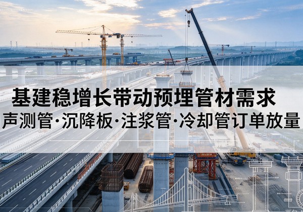 德宏基建稳增长带动预埋监测管材需求，声测管、沉降板、注浆管订单持续放量